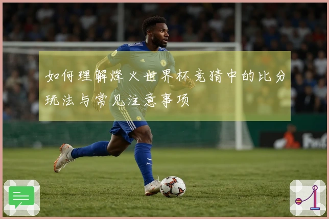 如何理解烽火世界杯竞猜中的比分玩法与常见注意事项